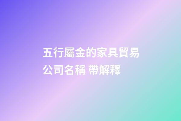 五行屬金的家具貿易公司名稱 帶解釋-第1張-公司起名-玄機派